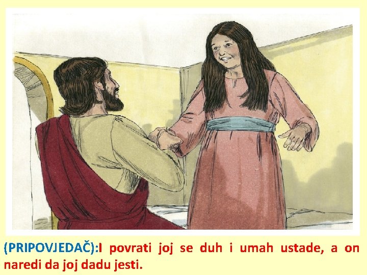 (PRIPOVJEDAČ): I povrati joj se duh i umah ustade, a on naredi da joj