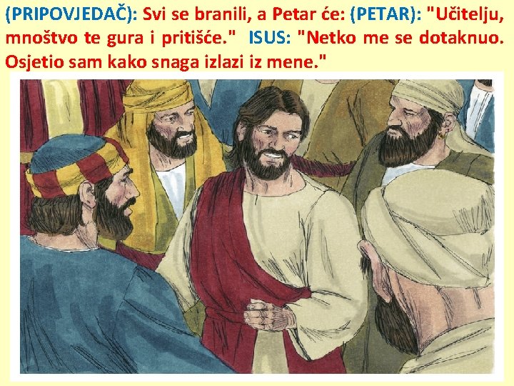 (PRIPOVJEDAČ): Svi se branili, a Petar će: (PETAR): "Učitelju, mnoštvo te gura i pritišće.