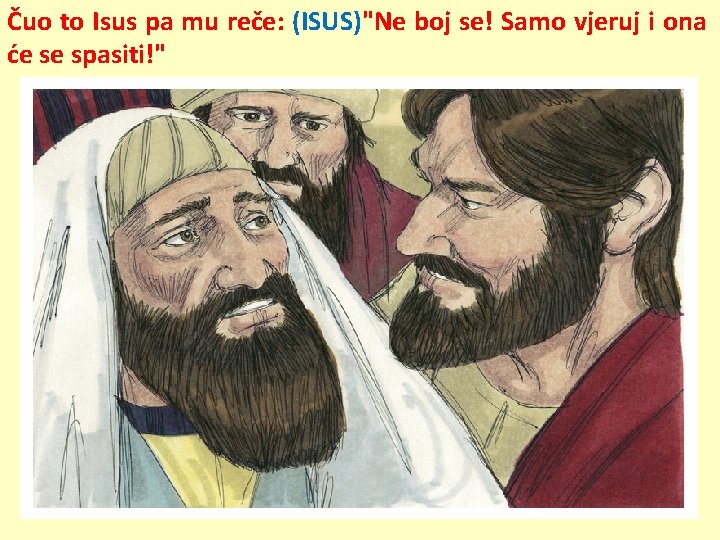 Čuo to Isus pa mu reče: (ISUS)"Ne boj se! Samo vjeruj i ona će