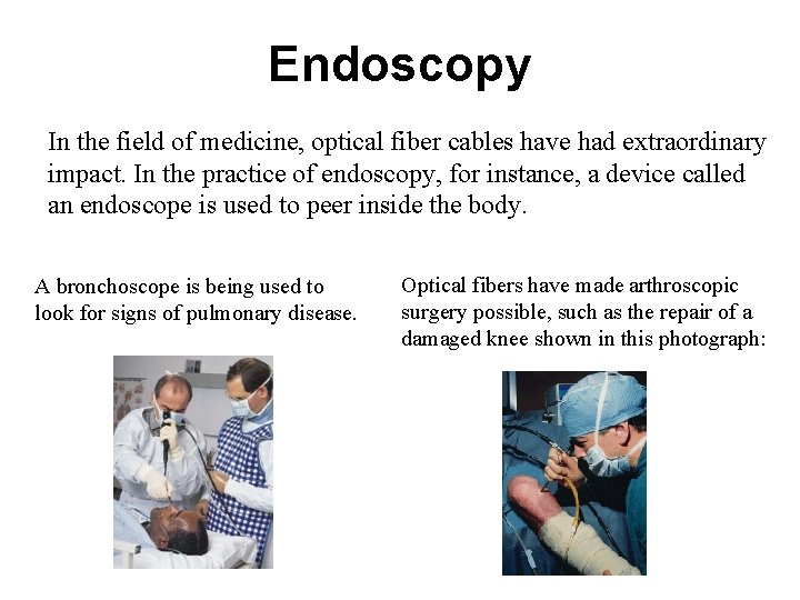 Endoscopy In the field of medicine, optical fiber cables have had extraordinary impact. In