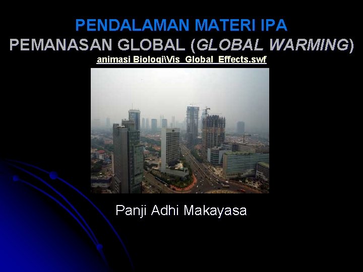 PENDALAMAN MATERI IPA PEMANASAN GLOBAL (GLOBAL WARMING) animasi BiologiVis_Global_Effects. swf Panji Adhi Makayasa 