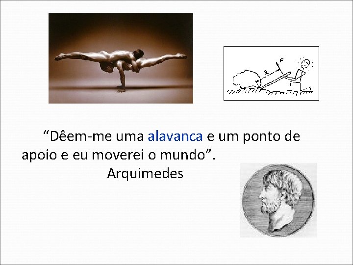 “Dêem-me uma alavanca e um ponto de apoio e eu moverei o mundo”. Arquimedes