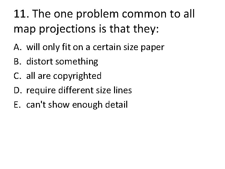 11. The one problem common to all map projections is that they: A. B.