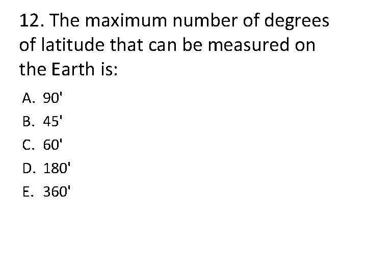 12. The maximum number of degrees of latitude that can be measured on the