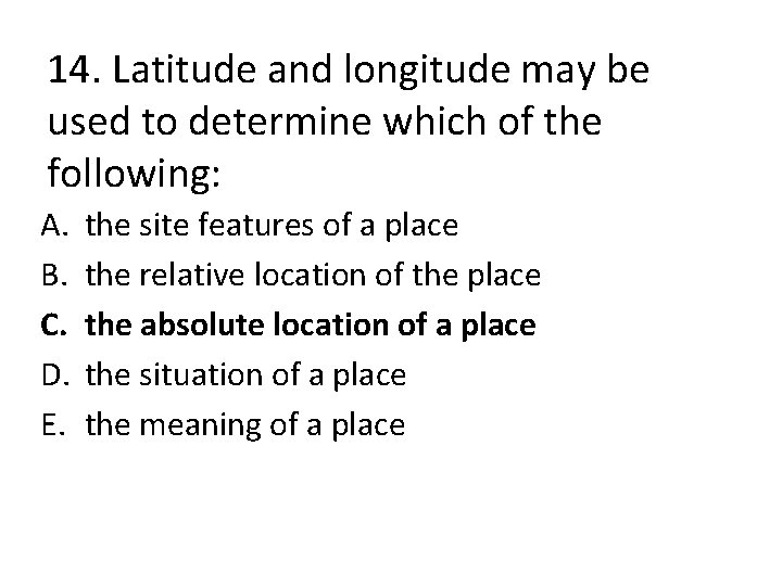 14. Latitude and longitude may be used to determine which of the following: A.