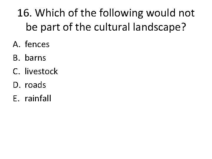 16. Which of the following would not be part of the cultural landscape? A.