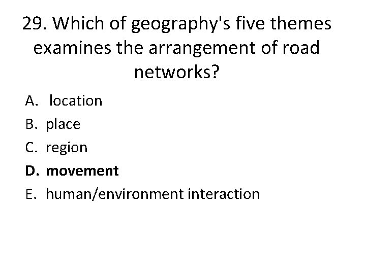 29. Which of geography's five themes examines the arrangement of road networks? A. B.