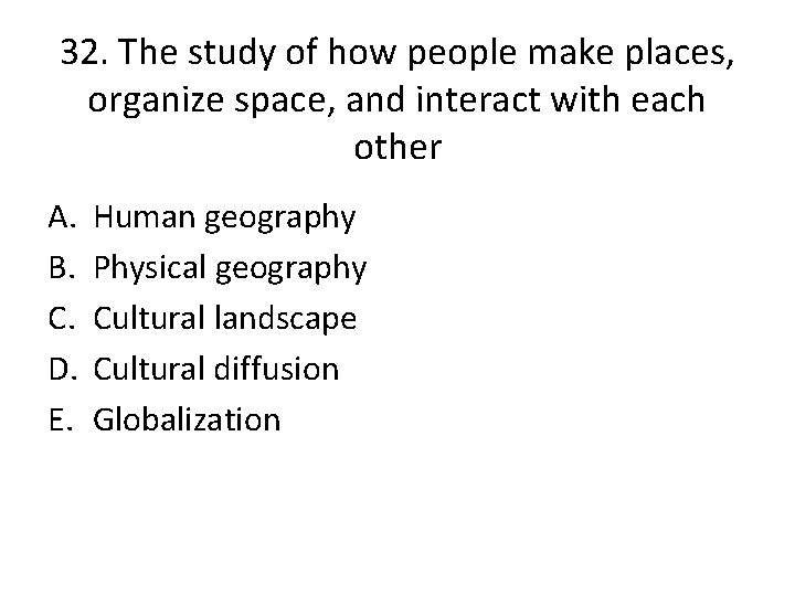 32. The study of how people make places, organize space, and interact with each