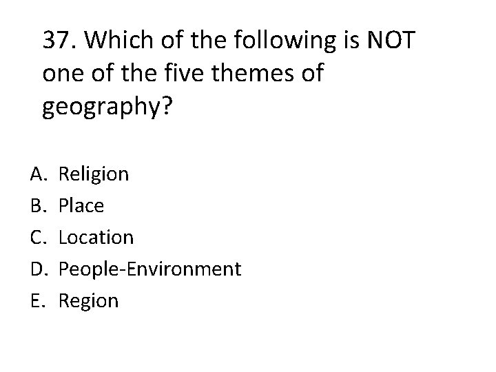 37. Which of the following is NOT one of the five themes of geography?