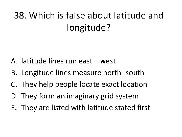 38. Which is false about latitude and longitude? A. B. C. D. E. latitude