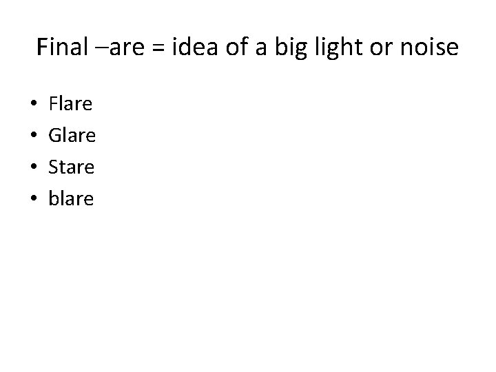 Final –are = idea of a big light or noise • • Flare Glare