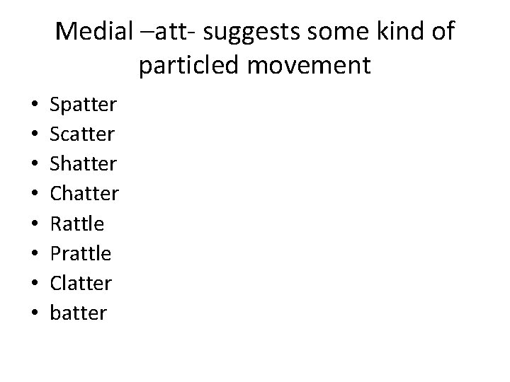 Medial –att- suggests some kind of particled movement • • Spatter Scatter Shatter Chatter