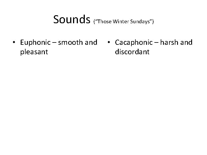 Sounds (“Those Winter Sundays”) • Euphonic – smooth and pleasant • Cacaphonic – harsh