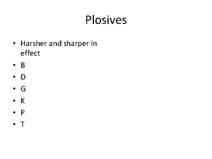 Plosives • Harsher and sharper in effect • B • D • G •