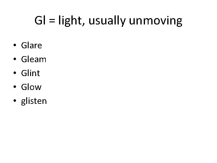 Gl = light, usually unmoving • • • Glare Gleam Glint Glow glisten 