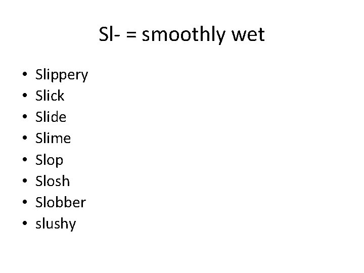 Sl- = smoothly wet • • Slippery Slick Slide Slime Slop Slosh Slobber slushy