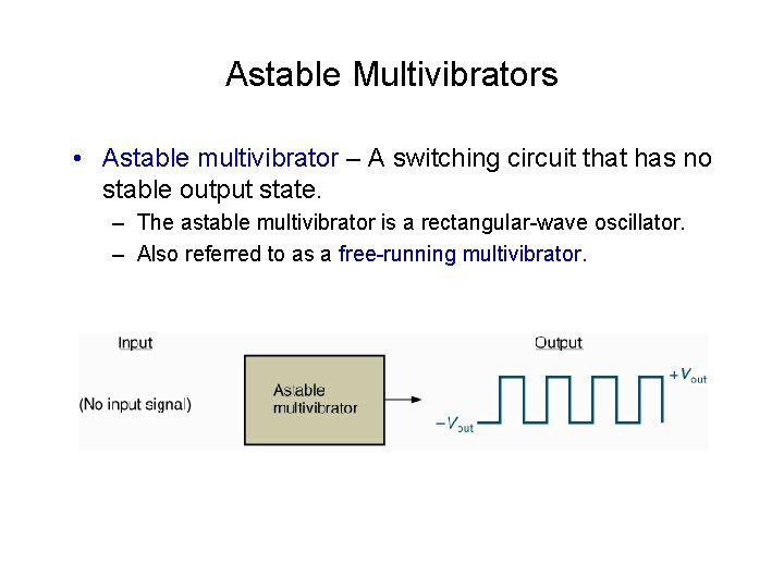 Astable Multivibrators • Astable multivibrator – A switching circuit that has no stable output