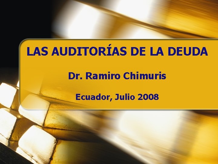 LAS AUDITORÍAS DE LA DEUDA Dr. Ramiro Chimuris Ecuador, Julio 2008 LAS AUDITORÍAS DE LA DEUDA Dr. Ramiro Chimuris Ecuador, Julio 2008