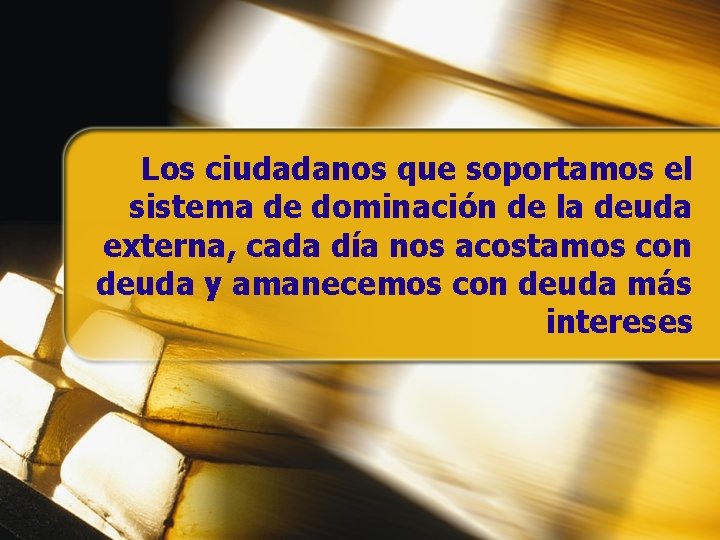 Los ciudadanos que soportamos el sistema de dominación de la deuda externa, cada Los ciudadanos que soportamos el sistema de dominación de la deuda externa, cada