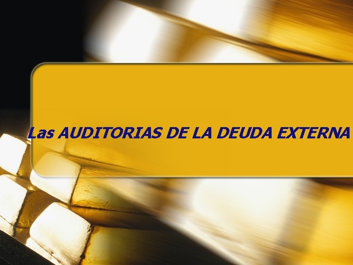 Las AUDITORIAS DE LA DEUDA EXTERNA Las AUDITORIAS DE LA DEUDA EXTERNA