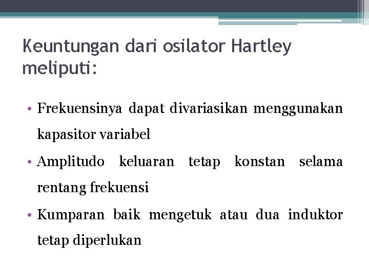 Keuntungan dari osilator Hartley meliputi: • Frekuensinya dapat divariasikan menggunakan kapasitor variabel • Amplitudo