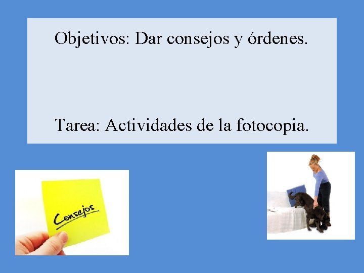 Objetivos: Dar consejos y órdenes. Tarea: Actividades de la fotocopia. 