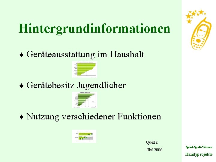 Hintergrundinformationen ¨ Geräteausstattung im Haushalt ¨ Gerätebesitz Jugendlicher ¨ Nutzung verschiedener Funktionen Quelle: JIM