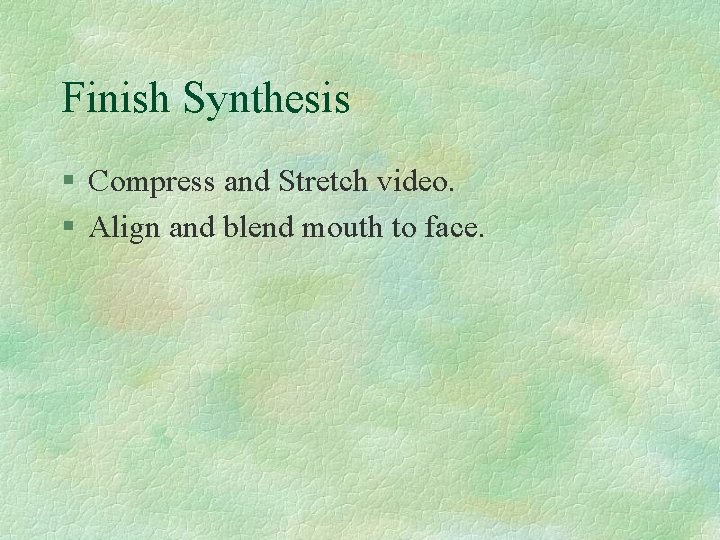 Finish Synthesis § Compress and Stretch video. § Align and blend mouth to face.