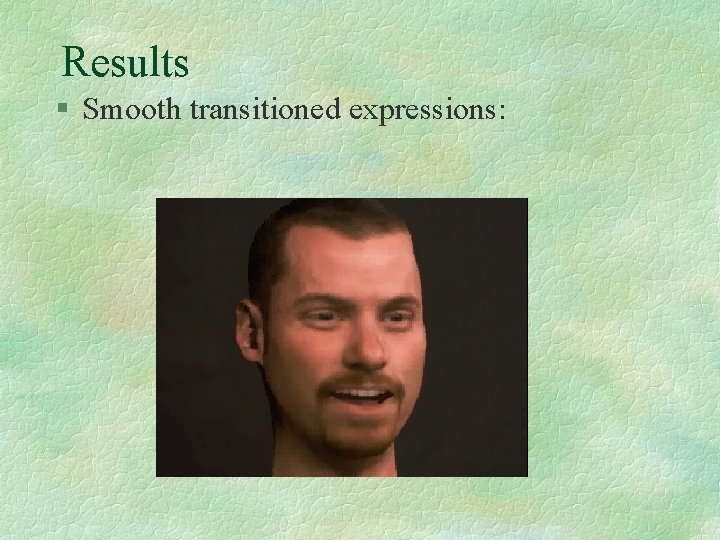 Results § Smooth transitioned expressions: 