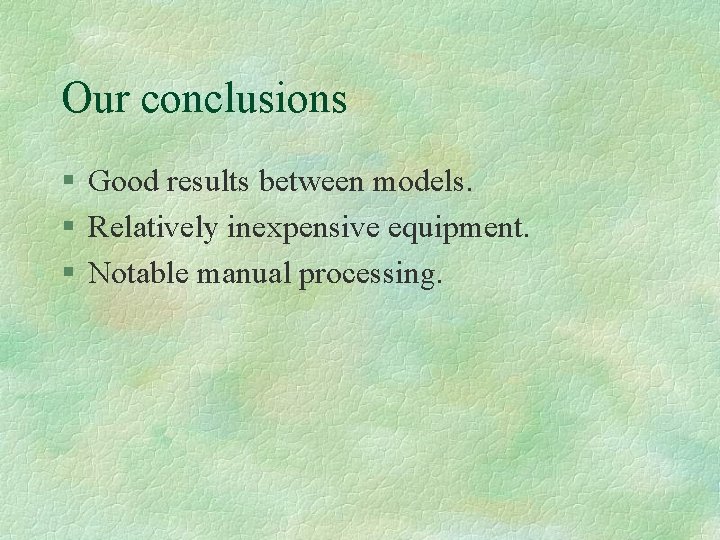 Our conclusions § Good results between models. § Relatively inexpensive equipment. § Notable manual