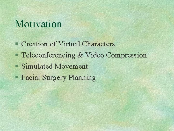 Motivation § § Creation of Virtual Characters Teleconferencing & Video Compression Simulated Movement Facial