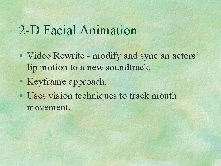 2 -D Facial Animation § Video Rewrite - modify and sync an actors’ lip