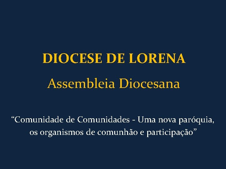 DIOCESE DE LORENA Assembleia Diocesana “Comunidade de Comunidades - Uma nova paróquia, os organismos