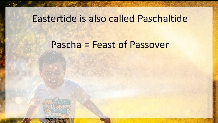 Eastertide is also called Paschaltide Pascha = Feast of Passover 