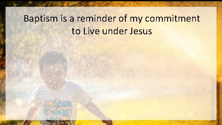 Baptism is a reminder of my commitment to Live under Jesus 