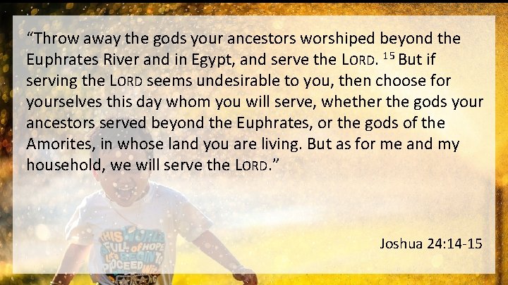 “Throw away the gods your ancestors worshiped beyond the Euphrates River and in Egypt,