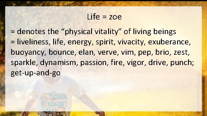 Life = zoe = denotes the “physical vitality” of living beings = liveliness, life,