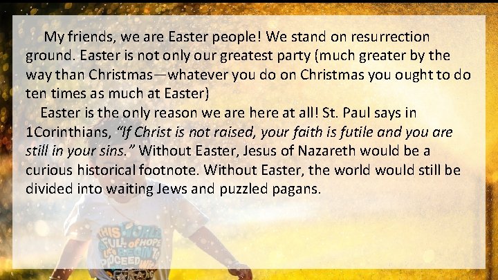  My friends, we are Easter people! We stand on resurrection ground. Easter is