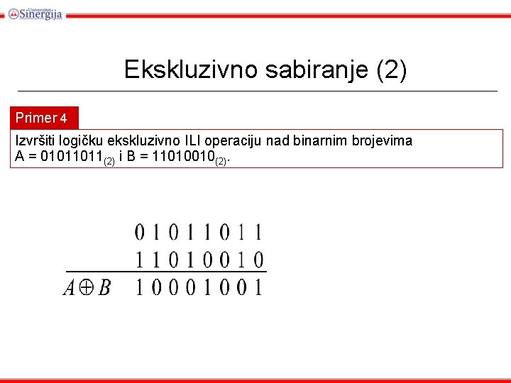 Ekskluzivno sabiranje (2) Primer 4 Izvršiti logičku ekskluzivno ILI operaciju nad binarnim brojevima A