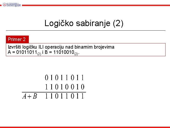 Logičko sabiranje (2) Primer 2 Izvršiti logičku ILI operaciju nad binarnim brojevima A =