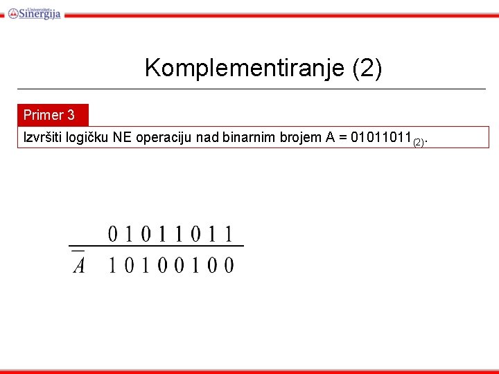 Komplementiranje (2) Primer 3 Izvršiti logičku NE operaciju nad binarnim brojem A = 01011011(2).