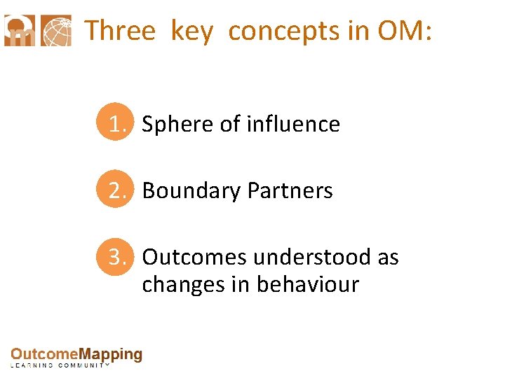 Three key concepts in OM: 1. Sphere of influence 2. Boundary Partners 3. Outcomes