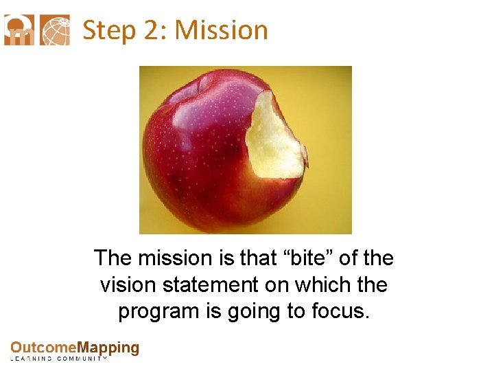 Step 2: Mission The mission is that “bite” of the vision statement on which