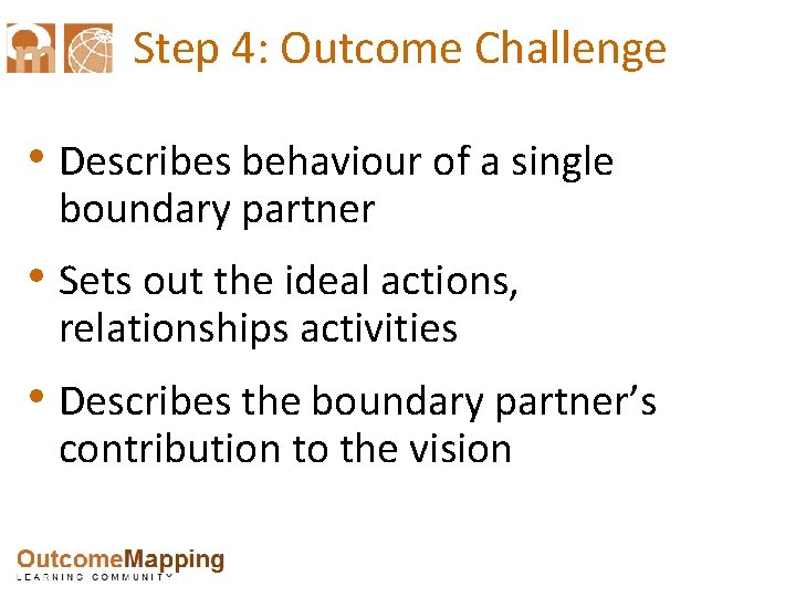 Step 4: Outcome Challenge • Describes behaviour of a single boundary partner • Sets