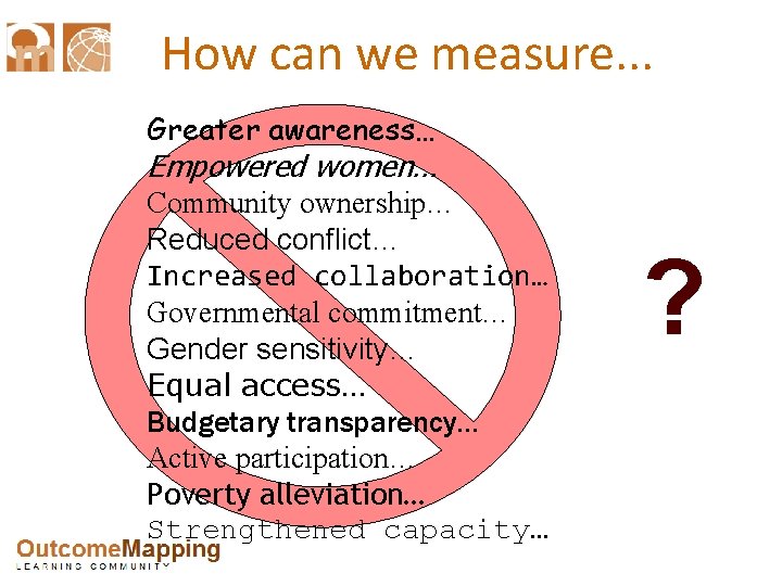 How can we measure. . . Greater awareness… Empowered women… Community ownership… Reduced conflict…