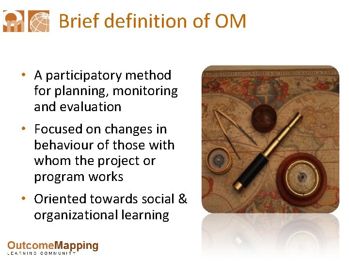 Brief definition of OM • A participatory method for planning, monitoring and evaluation •