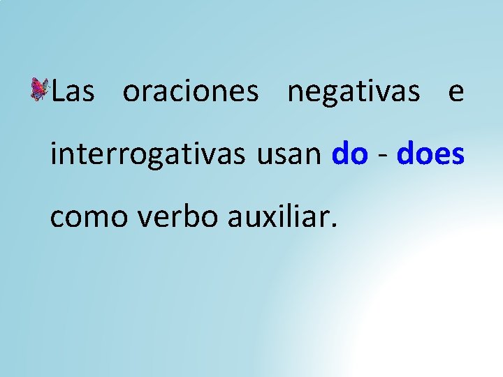 Las oraciones negativas e interrogativas usan do - does como verbo auxiliar. 