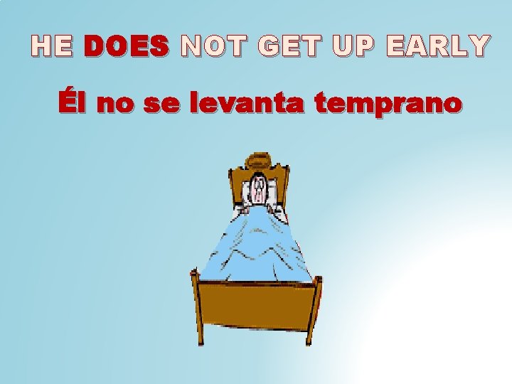 HE DOES NOT GET UP EARLY Él no se levanta temprano 