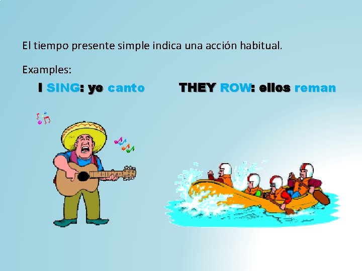 El tiempo presente simple indica una acción habitual. Examples: I SING: yo canto THEY