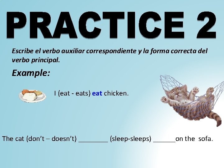 Escribe el verbo auxiliar correspondiente y la forma correcta del verbo principal. Example: I